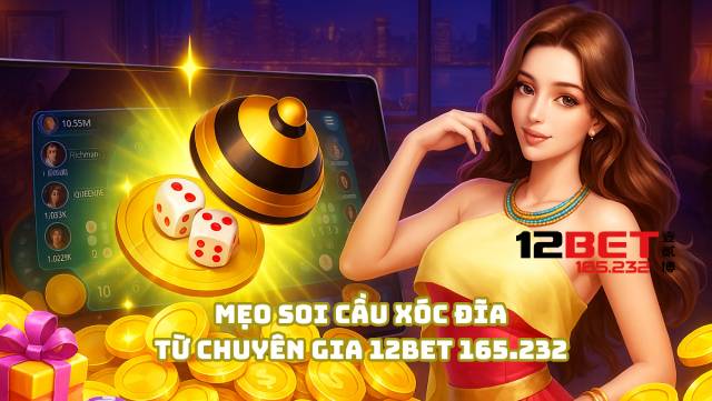 Mẹo soi cầu xóc đĩa từ chuyên gia 12Bet 165.232