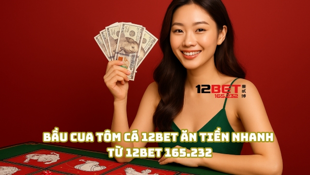 Bầu Cua Tôm Cá 12Bet Ăn Tiền Nhanh Từ 12Bet 165.232