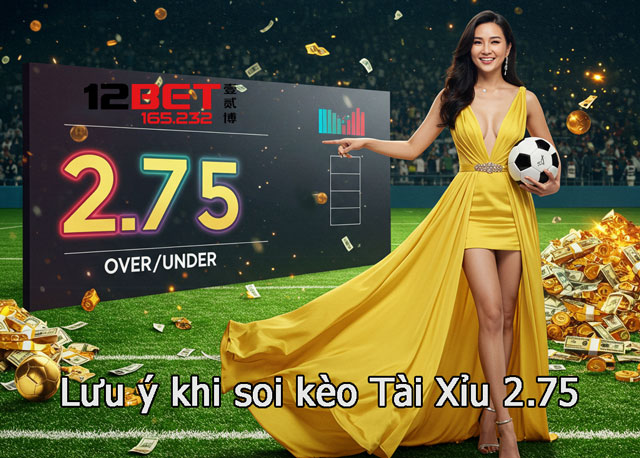 Những yếu tố cần lưu ý khi soi kèo Tài Xỉu 2.75