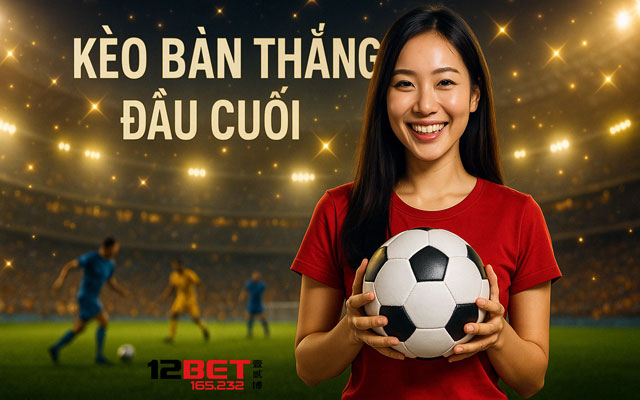 Học cách soi kèo bàn thắng đầu cuối tại 12bet
