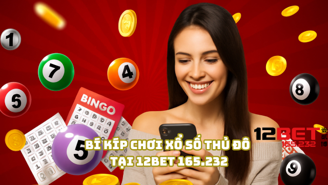 Bí kíp chơi xổ số Thủ Đô tại 12Bet 165.232