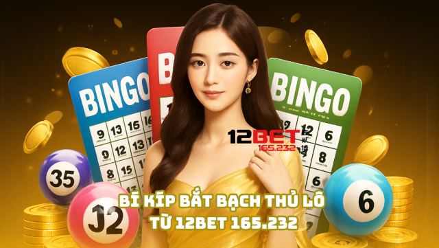 Bí kíp bắt bạch thủ lô từ 12Bet 165.232