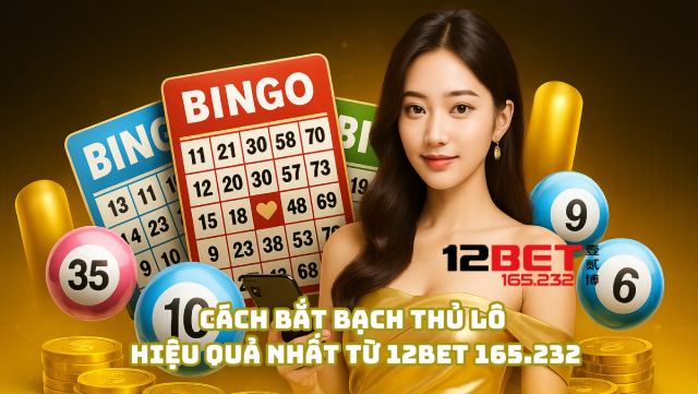 Cách bắt bạch thủ lô hiệu quả nhất từ 12Bet 165.232