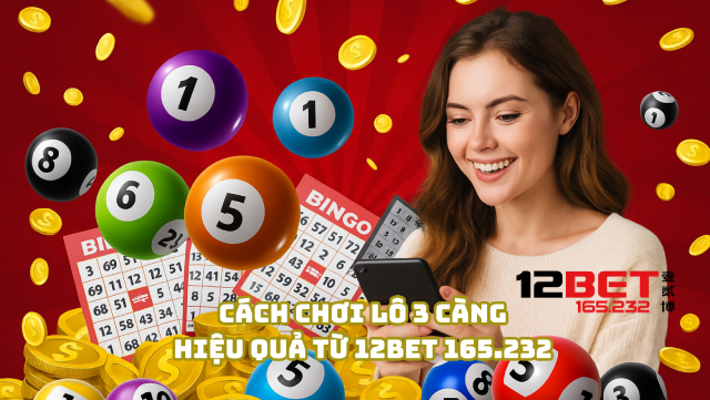 Cách chơi lô 3 càng hiệu quả từ 12Bet 165.232