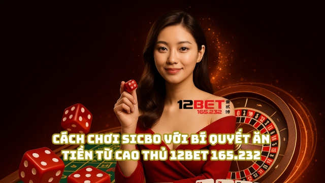 Cách chơi Sicbo với bí quyết ăn tiền từ cao thủ 12Bet 165.232