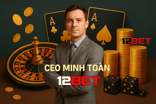 CEO Minh Toàn 12BET: Người lèo lái 12Bet 165.232