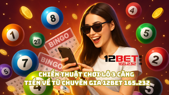 Chiến thuật chơi lô 3 càng tiền về từ chuyên gia 12Bet 165.232