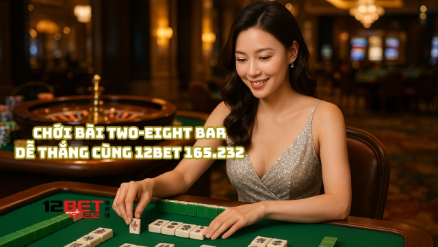 Chơi bài Two-Eight Bar dễ thắng cùng 12Bet 165.232