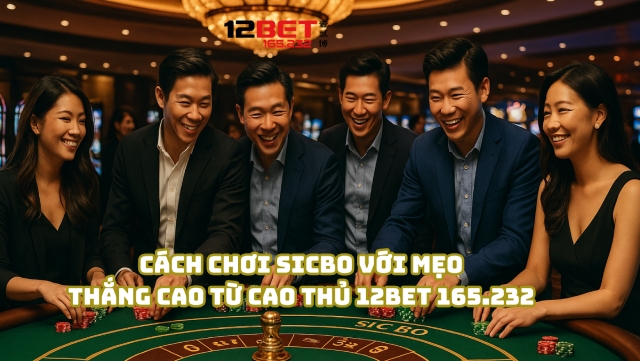 Chơi Sicbo với mẹo thắng cao từ cao thủ 12Bet 165.232 