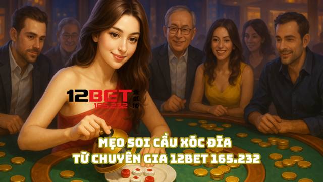 Mẹo soi cầu xóc đĩa từ chuyên gia 12Bet 165.232