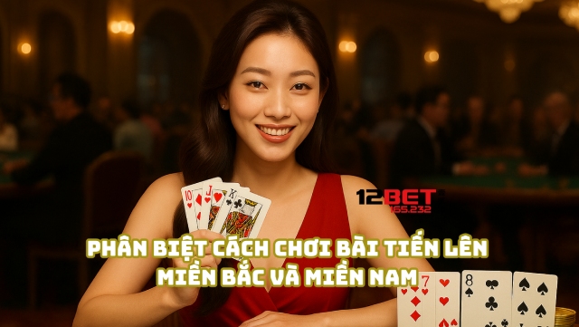 Phân biệt cách chơi bài Tiến Lên Miền Bắc và Miền Nam