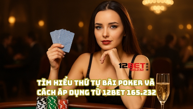 Thứ tự bài Poker và cách áp dụng từ 12Bet 165.232